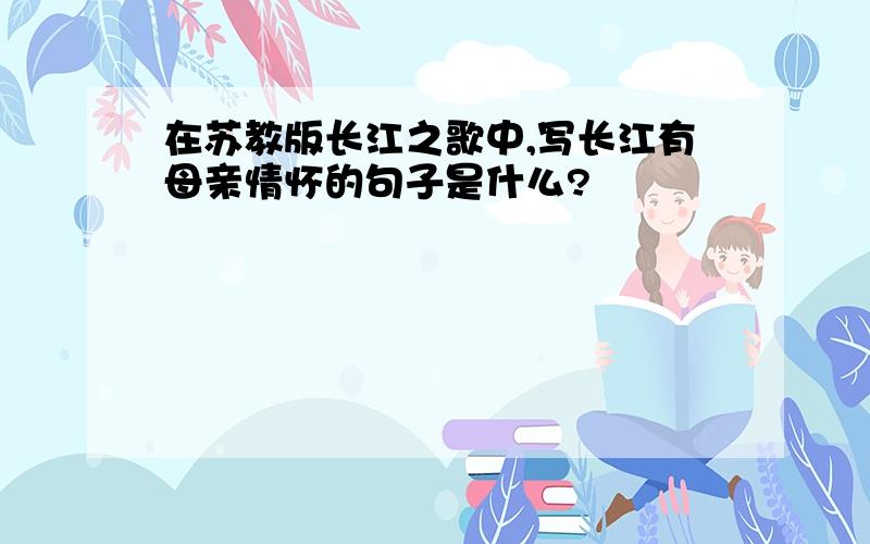 在苏教版长江之歌中,写长江有母亲情怀的句子是什么?