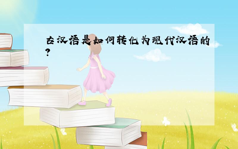 古汉语是如何转化为现代汉语的?