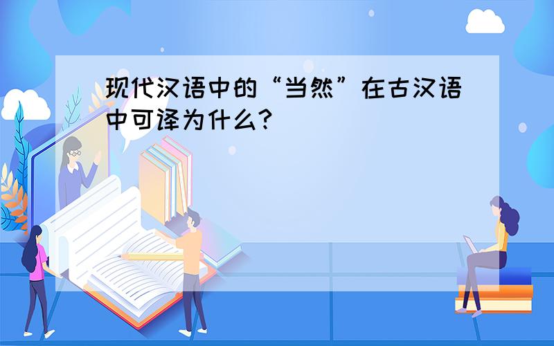 现代汉语中的“当然”在古汉语中可译为什么?