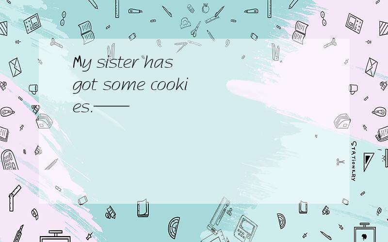 My sister has got some cookies.——