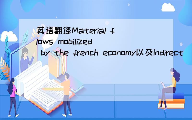 英语翻译Material flows mobilized by the french economy以及Indirect