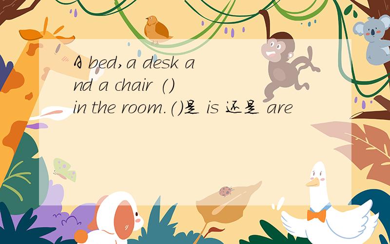 A bed,a desk and a chair () in the room.()是 is 还是 are