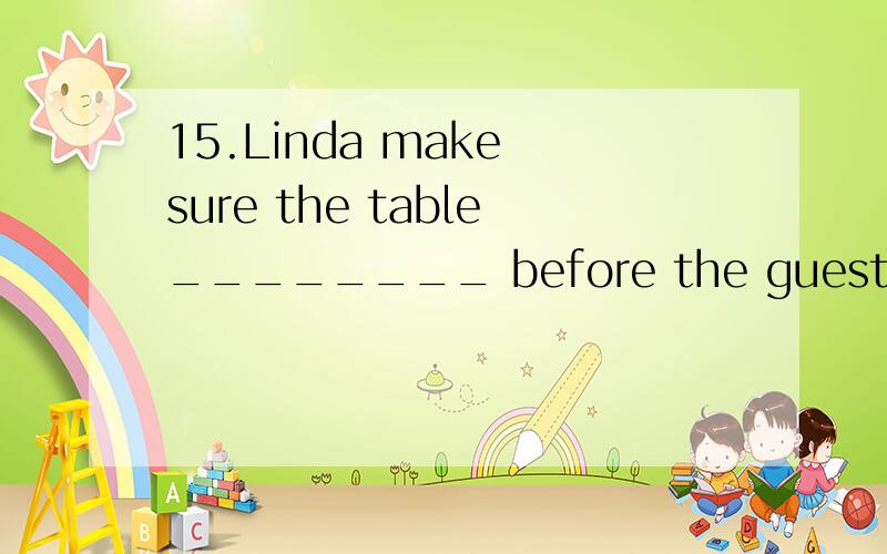 15.Linda make sure the table________ before the guests arriv