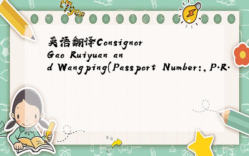 英语翻译Consignor Gao Ruiyuan and Wangping(Passport Number:,P.R.