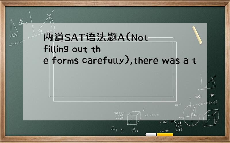 两道SAT语法题A(Not filling out the forms carefully),there was a t