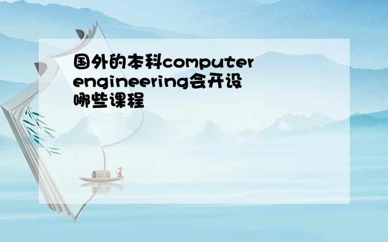 国外的本科computer engineering会开设哪些课程