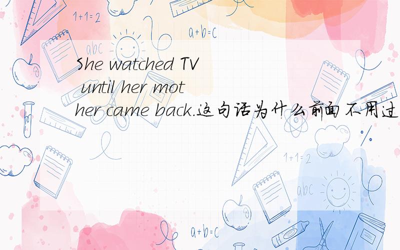 She watched TV until her mother came back.这句话为什么前面不用过去进行时?