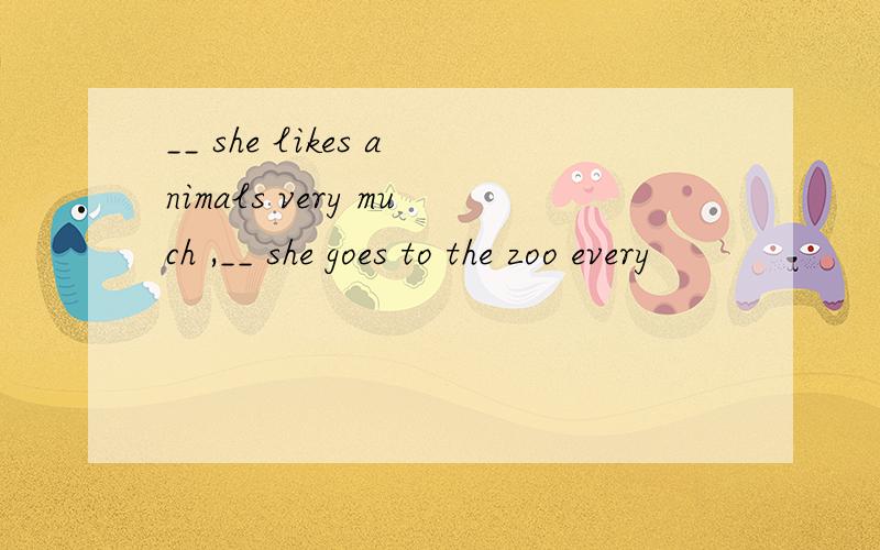 __ she likes animals very much ,__ she goes to the zoo every