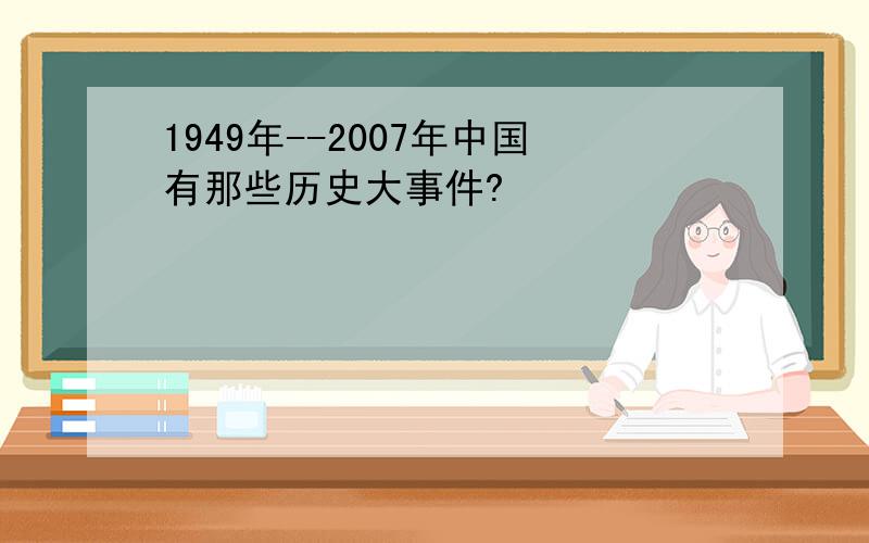 1949年--2007年中国有那些历史大事件?