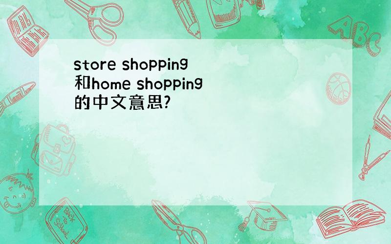 store shopping和home shopping的中文意思?