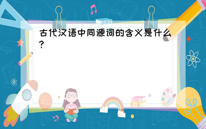 古代汉语中同源词的含义是什么?