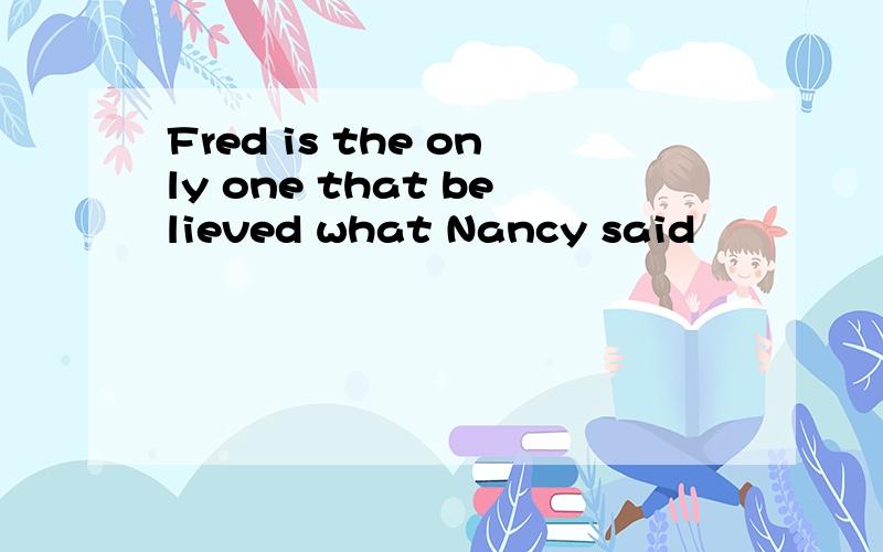Fred is the only one that believed what Nancy said