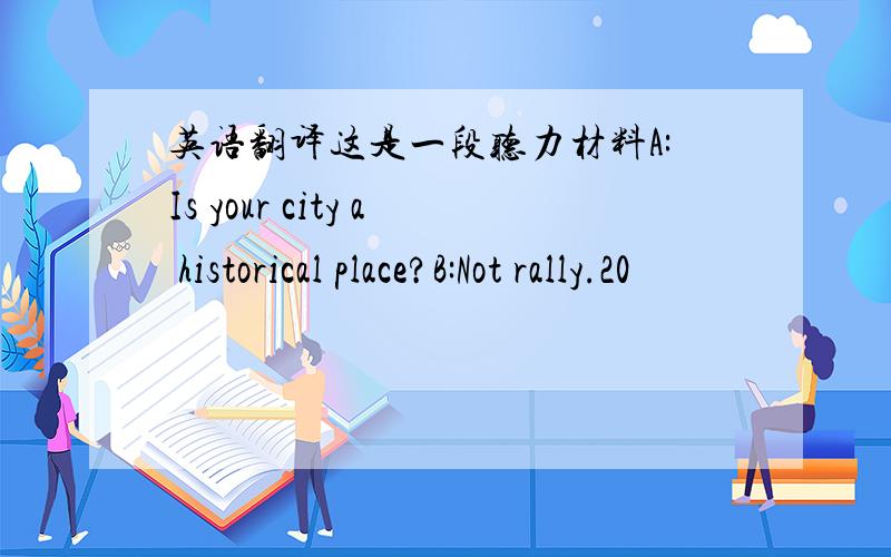 英语翻译这是一段听力材料A:Is your city a historical place?B:Not rally.20