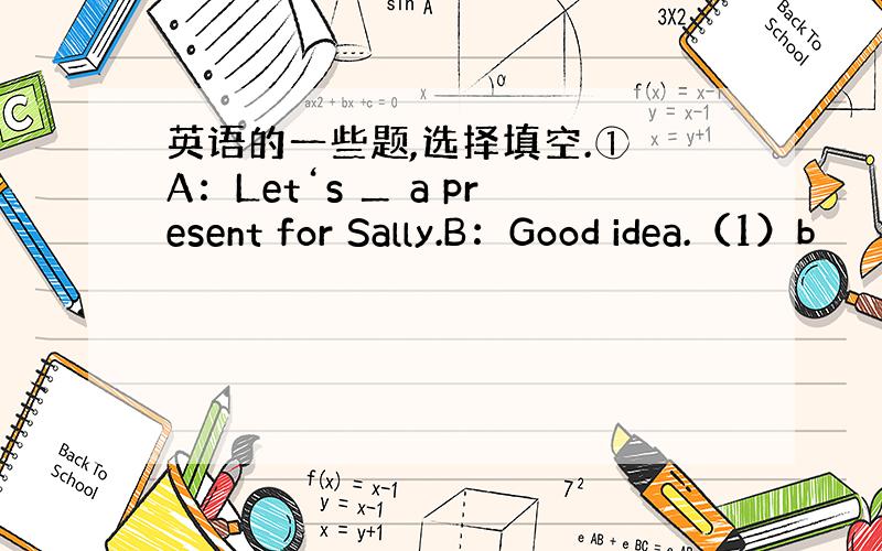 英语的一些题,选择填空.① A：Let‘s ＿ a present for Sally.B：Good idea.（1）b