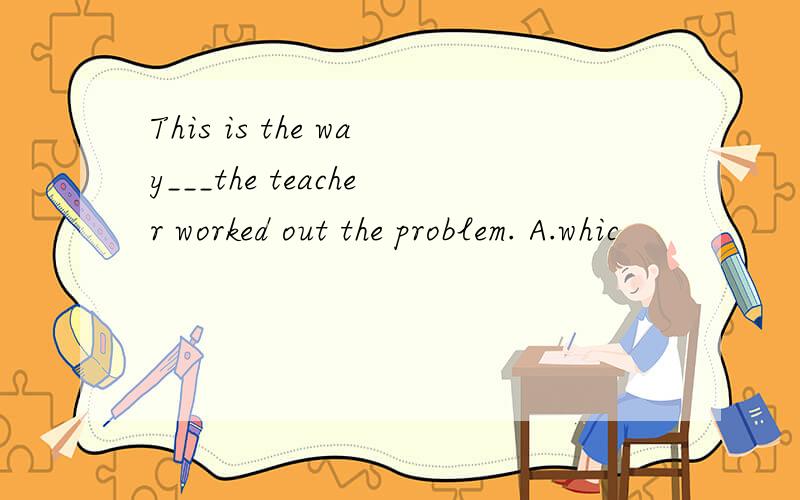 This is the way___the teacher worked out the problem. A.whic