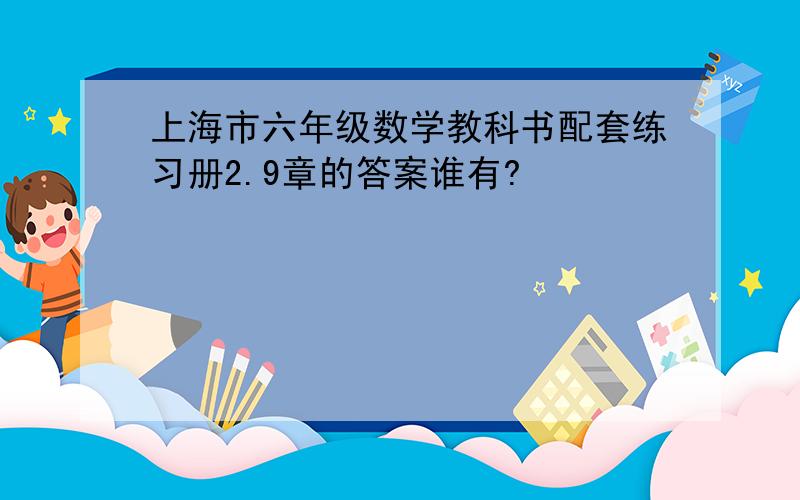 上海市六年级数学教科书配套练习册2.9章的答案谁有?