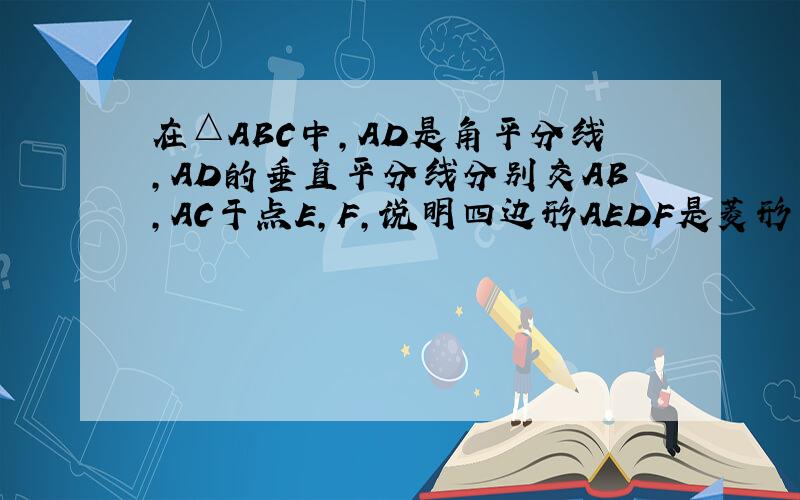 在△ABC中,AD是角平分线,AD的垂直平分线分别交AB,AC于点E,F,说明四边形AEDF是菱形