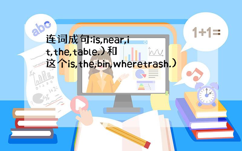 连词成句:is,near,it,the,table.)和这个is,the,bin,wheretrash.)