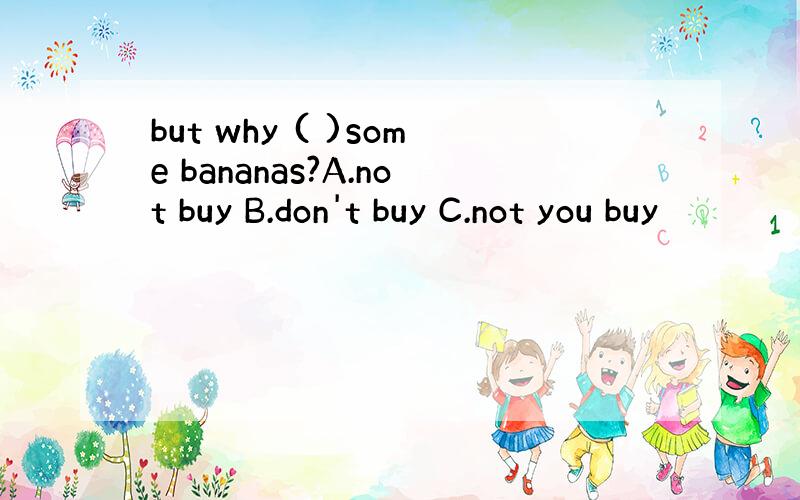 but why ( )some bananas?A.not buy B.don't buy C.not you buy