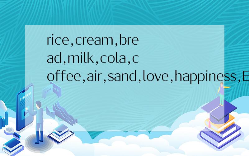rice,cream,bread,milk,cola,coffee,air,sand,love,happiness,En