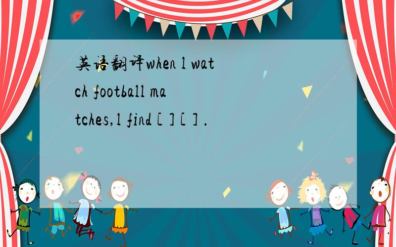 英语翻译when l watch football matches,l find [ ] [ ] .