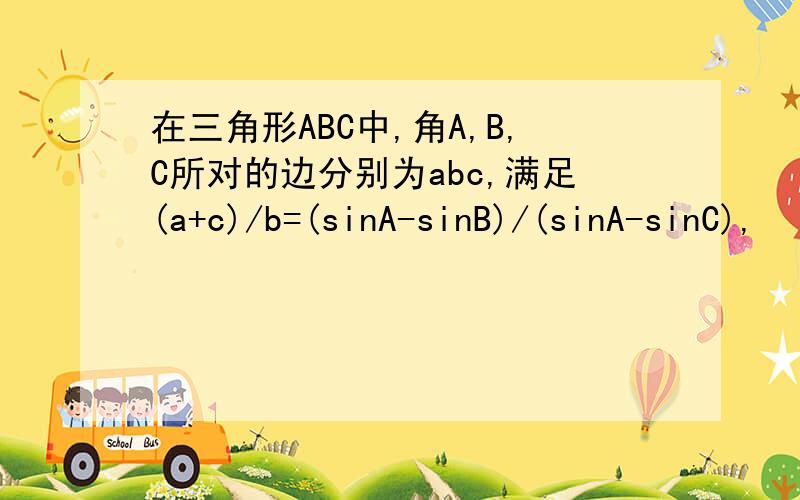 在三角形ABC中,角A,B,C所对的边分别为abc,满足(a+c)/b=(sinA-sinB)/(sinA-sinC),