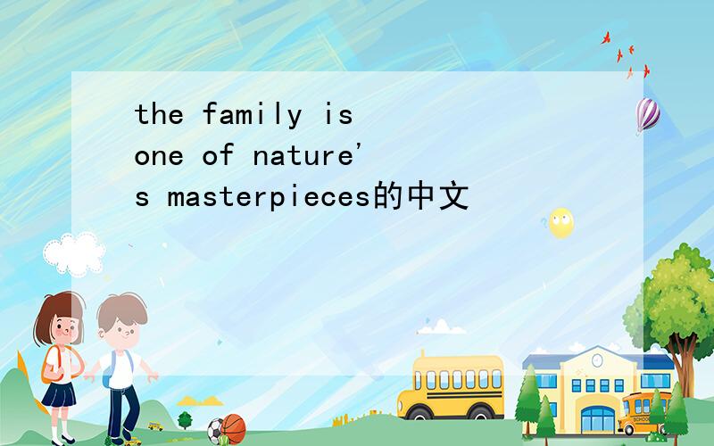 the family is one of nature's masterpieces的中文