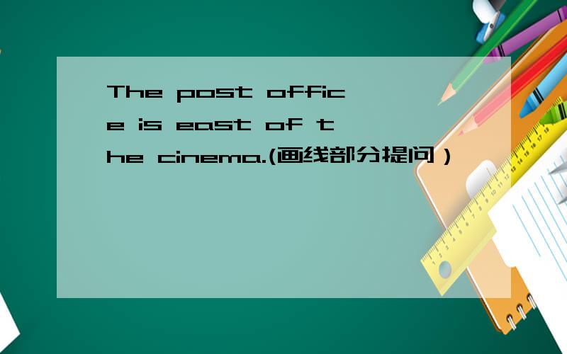 The post office is east of the cinema.(画线部分提问）