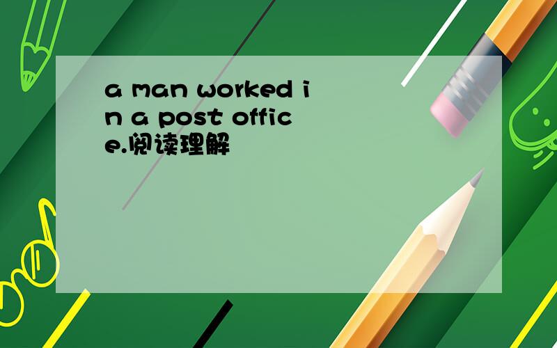a man worked in a post office.阅读理解