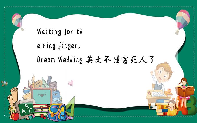 Waiting for the ring finger,Dream Wedding 英文不懂害死人了