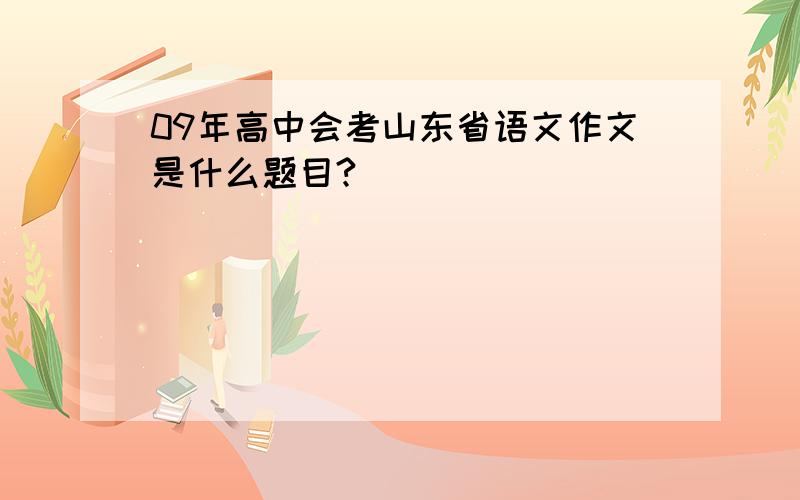 09年高中会考山东省语文作文是什么题目?