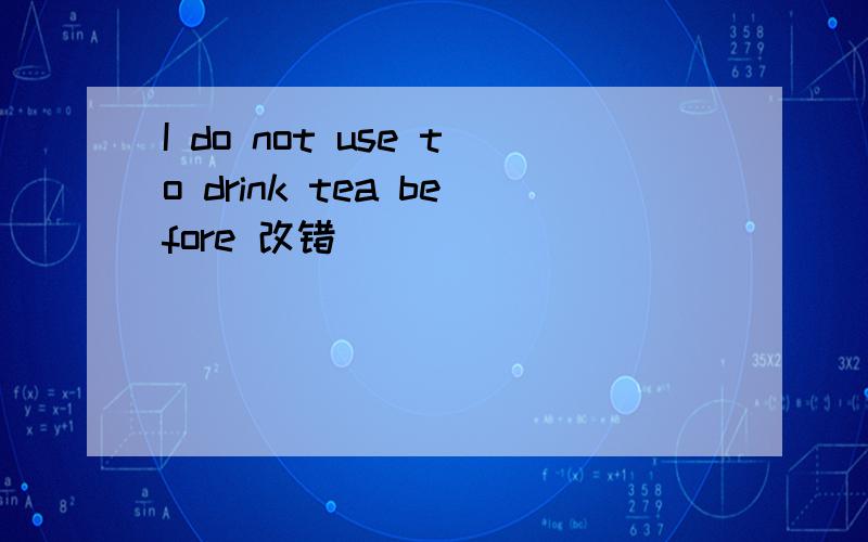 I do not use to drink tea before 改错