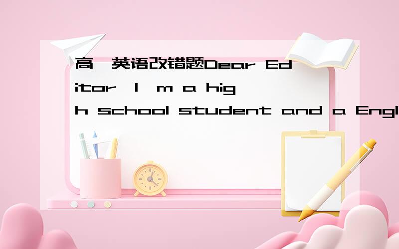 高一英语改错题Dear Editor,I'm a high school student and a English l