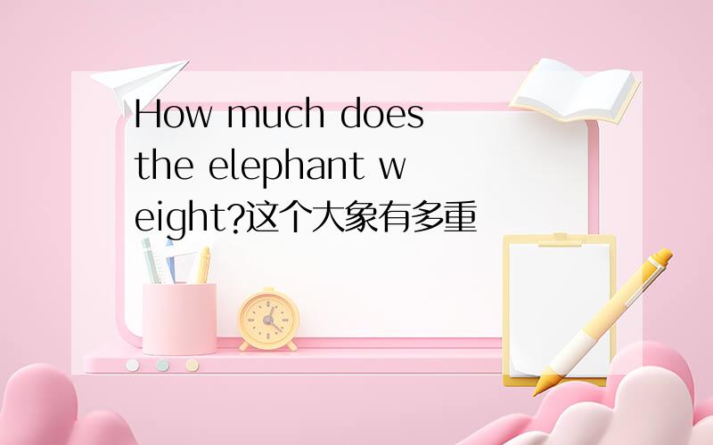 How much does the elephant weight?这个大象有多重