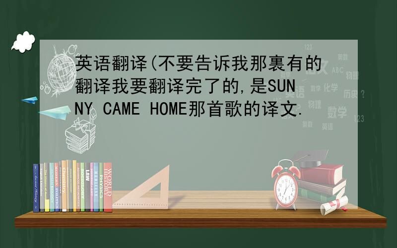 英语翻译(不要告诉我那裏有的翻译我要翻译完了的,是SUNNY CAME HOME那首歌的译文.