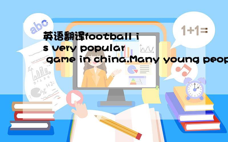 英语翻译football is very popular game in china.Many young people