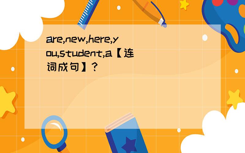 are,new,here,you,student,a【连词成句】?