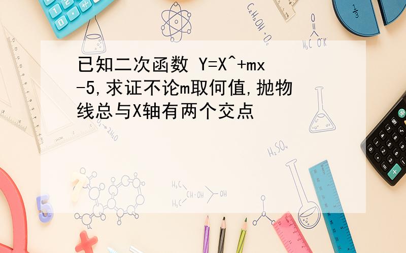 已知二次函数 Y=X^+mx-5,求证不论m取何值,抛物线总与X轴有两个交点