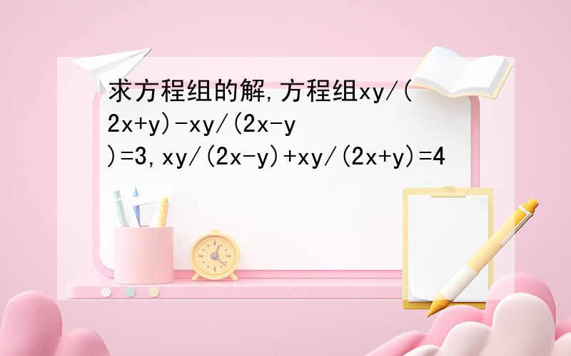 求方程组的解,方程组xy/(2x+y)-xy/(2x-y)=3,xy/(2x-y)+xy/(2x+y)=4