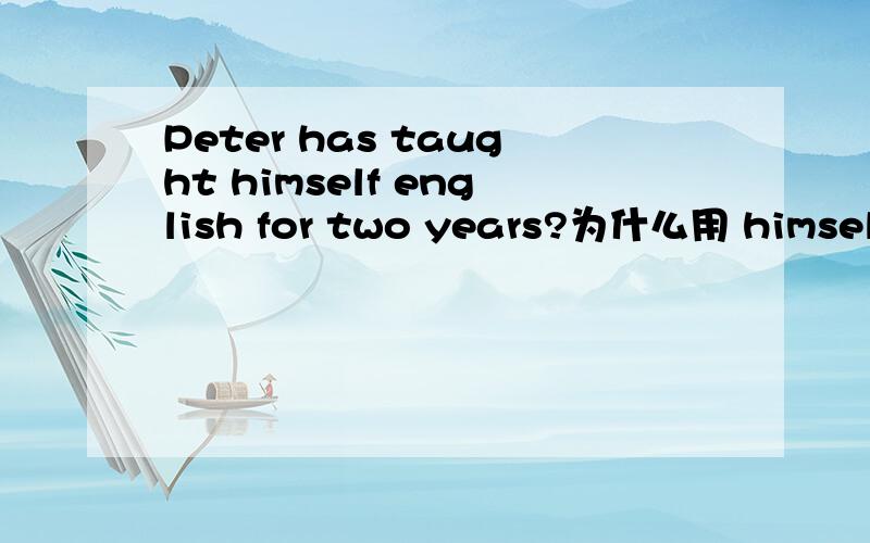 Peter has taught himself english for two years?为什么用 himself,