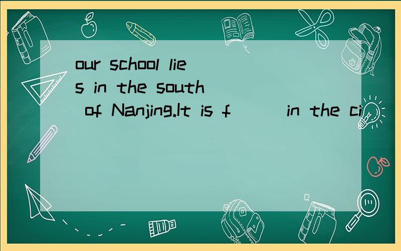 our school lies in the south of Nanjing.It is f( ) in the ci