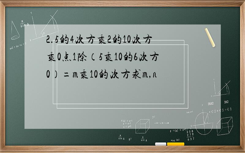2.5的4次方乘2的10次方乘0点1除（5乘10的6次方0）=m乘10的次方求m,n