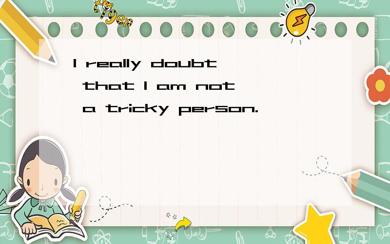 I really doubt that I am not a tricky person.