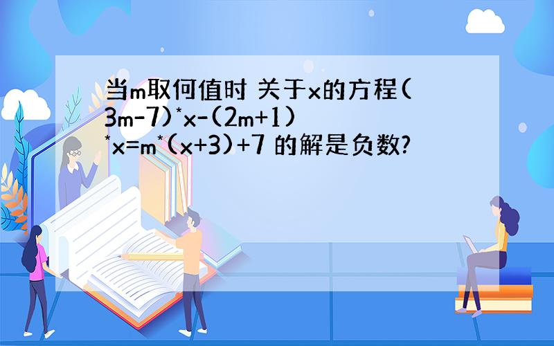 当m取何值时 关于x的方程(3m-7)*x-(2m+1)*x=m*(x+3)+7 的解是负数?