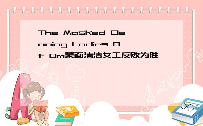 The Masked Cleaning Ladies Of Om蒙面清洁女工反败为胜