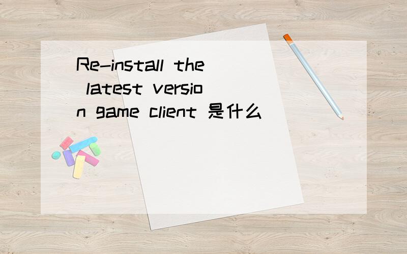 Re-install the latest version game client 是什么