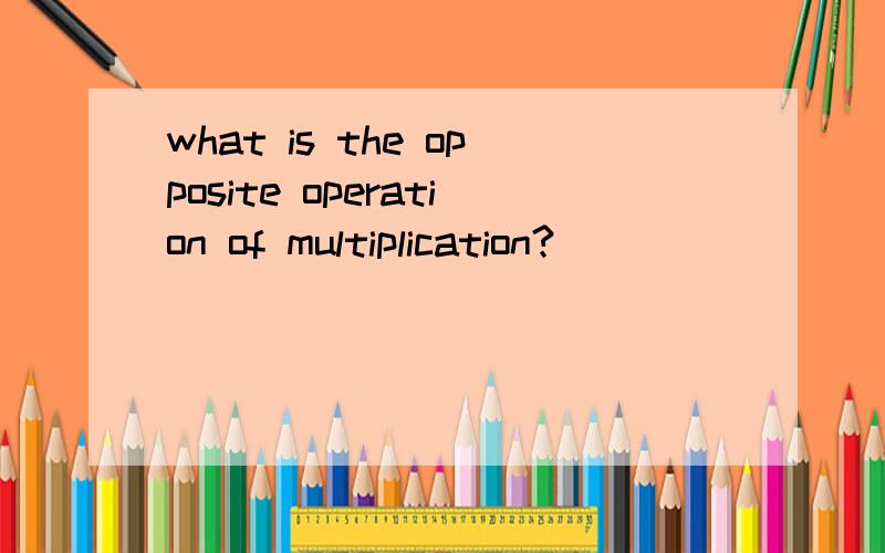 what is the opposite operation of multiplication?