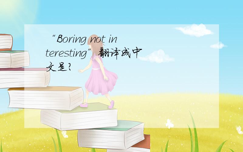 “Boring not interesting”翻译成中文是?