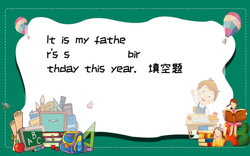 It is my father's s__ __ birthday this year.（填空题）