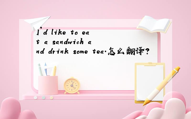 I'd like to eat a sandwich and drink some tea.怎么翻译?